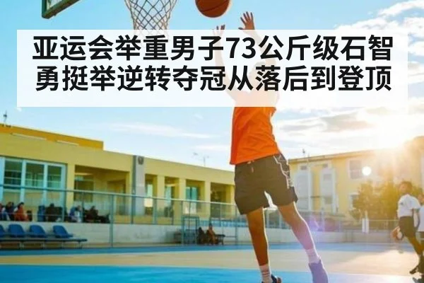 亚运会举重男子73公斤级石智勇挺举逆转夺冠从落后到登顶 | www.c7c7.app