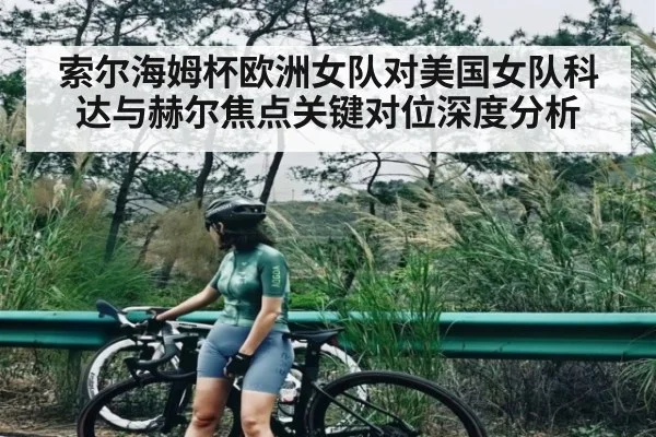 索尔海姆杯欧洲女队对美国女队科达与赫尔焦点关键对位深度分析 - c7c7.app